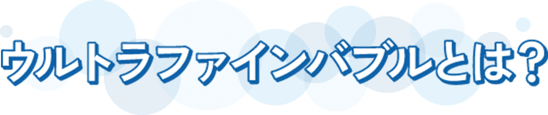 ウルトラファインバブルとは？