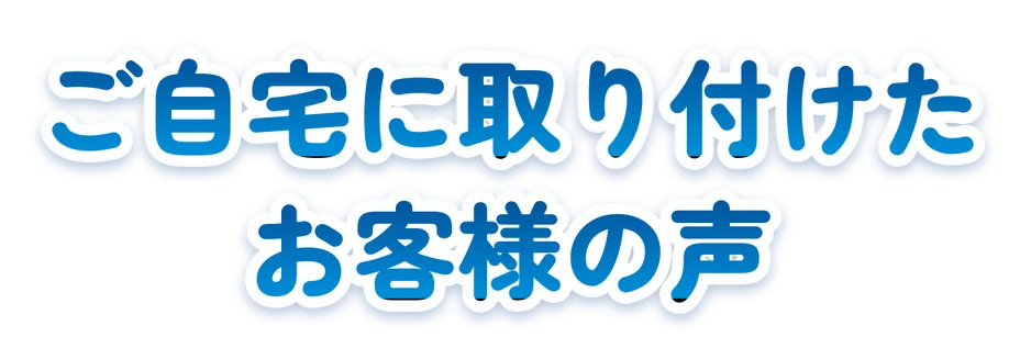 ご自宅に取り付けたお客様の声