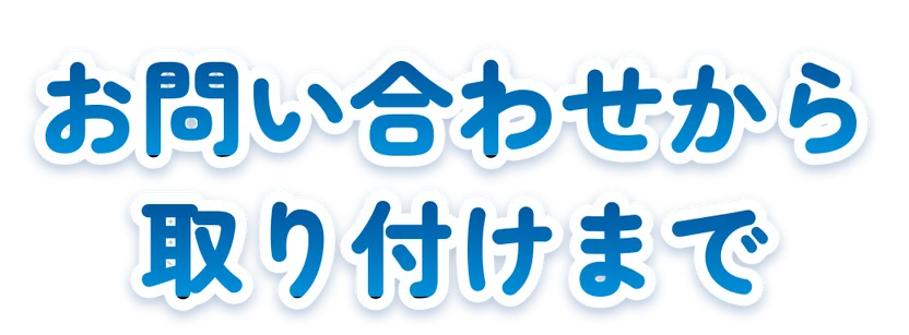 お問い合わせから取り付けまで